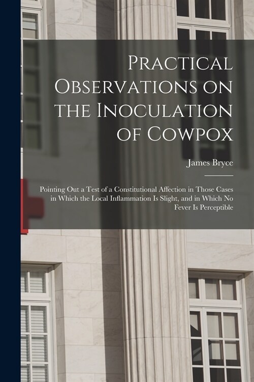 Practical Observations on the Inoculation of Cowpox; Pointing out a Test of a Constitutional Affection in Those Cases in Which the Local Inflammation  (Paperback)