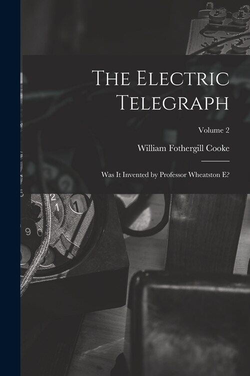 The Electric Telegraph: Was It Invented by Professor Wheatston E?; Volume 2 (Paperback)