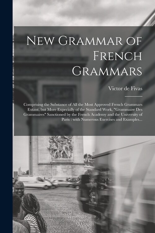 New Grammar of French Grammars [microform]: Comprising the Substance of All the Most Approved French Grammars Extant, but More Expecially of the Stand (Paperback)