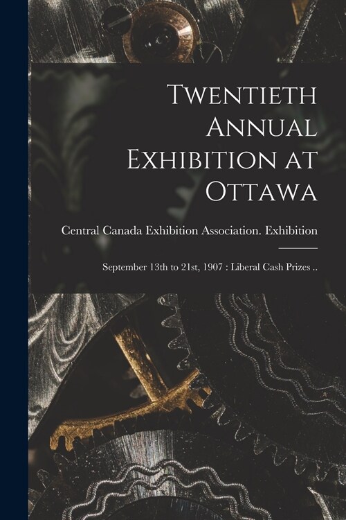 Twentieth Annual Exhibition at Ottawa [microform]: September 13th to 21st, 1907: Liberal Cash Prizes .. (Paperback)