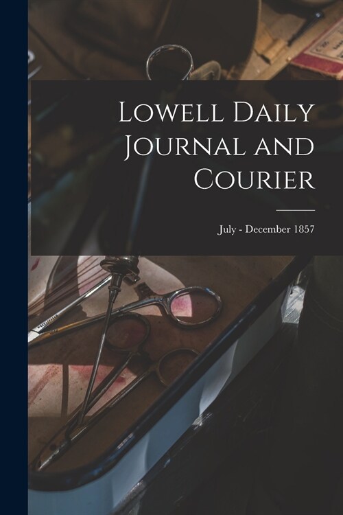 Lowell Daily Journal and Courier; July - December 1857 (Paperback)