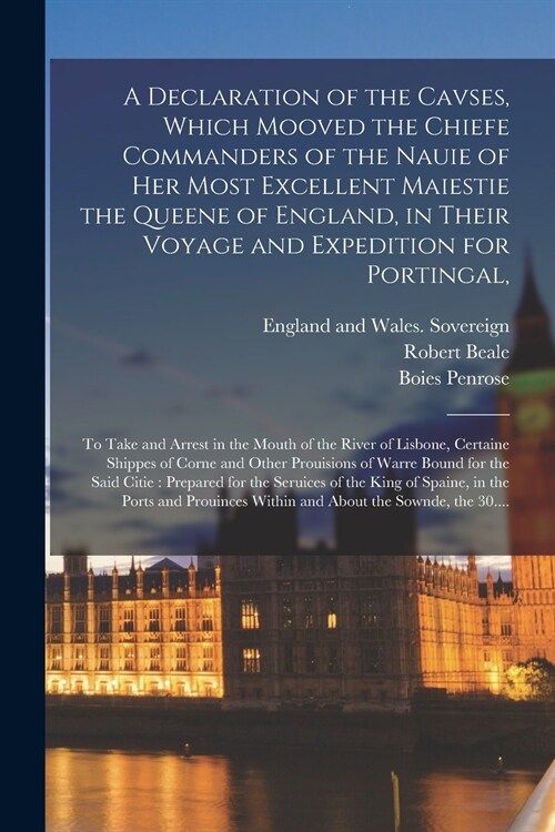A Declaration of the Cavses, Which Mooved the Chiefe Commanders of the Nauie of Her Most Excellent Maiestie the Queene of England, in Their Voyage and (Paperback)