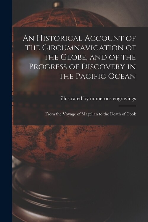 An Historical Account of the Circumnavigation of the Globe, and of the Progress of Discovery in the Pacific Ocean [microform]: From the Voyage of Mage (Paperback)