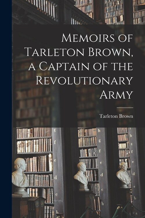 Memoirs of Tarleton Brown, a Captain of the Revolutionary Army (Paperback)