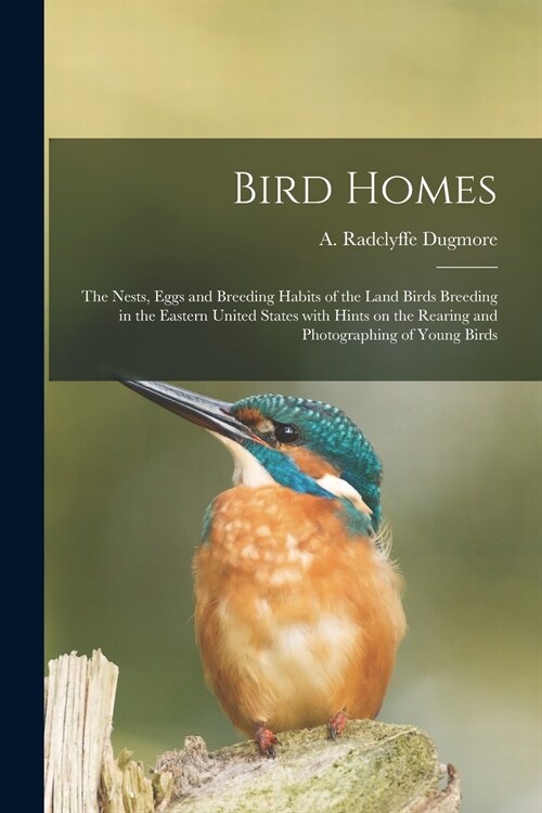 Bird Homes: The Nests, Eggs and Breeding Habits of the Land Birds Breeding in the Eastern United States With Hints on the Rearing (Paperback)