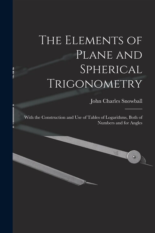 The Elements of Plane and Spherical Trigonometry: With the Construction and Use of Tables of Logarithms, Both of Numbers and for Angles (Paperback)