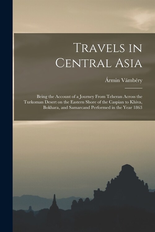 Travels in Central Asia: Being the Account of a Journey From Teheran Across the Turkoman Desert on the Eastern Shore of the Caspian to Khiva, B (Paperback)