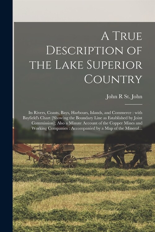 A True Description of the Lake Superior Country [microform]: Its Rivers, Coasts, Bays, Harbours, Islands, and Commerce: With Bayfields Chart [showing (Paperback)