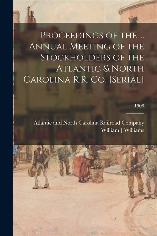 Proceedings of the ... Annual Meeting of the Stockholders of the Atlantic & North Carolina R.R. Co. [serial]; 1908 (Paperback)