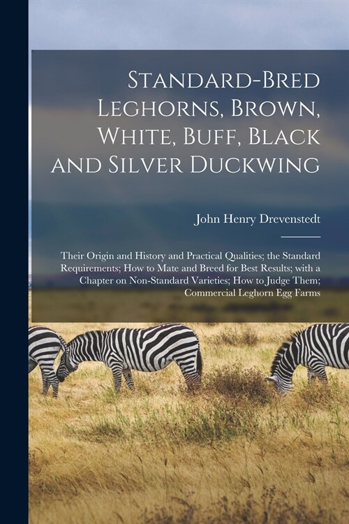 Standard-bred Leghorns, Brown, White, Buff, Black and Silver Duckwing; Their Origin and History and Practical Qualities; the Standard Requirements; Ho (Paperback)