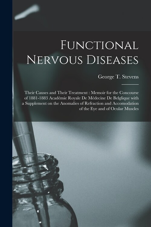 Functional Nervous Diseases: Their Causes and Their Treatment: Memoir for the Concourse of 1881-1883 Acad?ie Royale De M?ecine De Belglique With (Paperback)