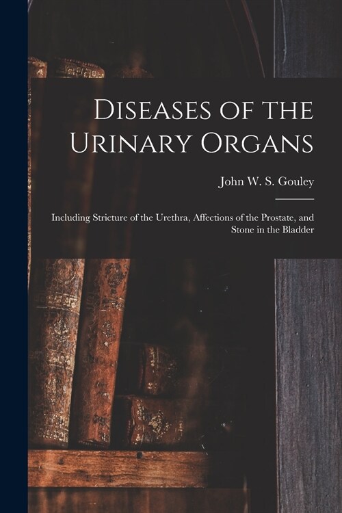 Diseases of the Urinary Organs [electronic Resource]: Including Stricture of the Urethra, Affections of the Prostate, and Stone in the Bladder (Paperback)