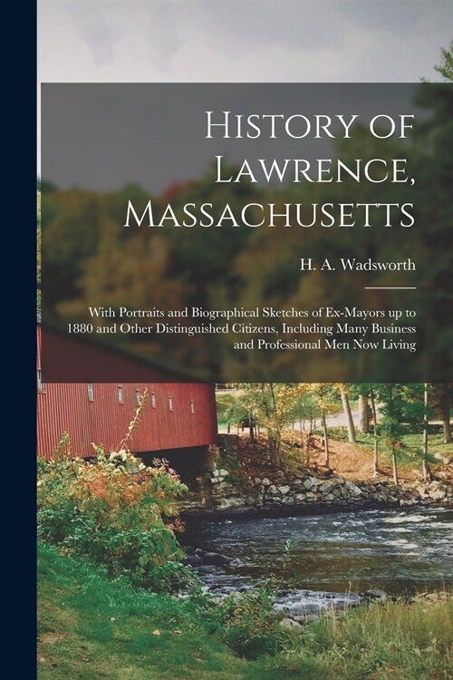 History of Lawrence, Massachusetts: With Portraits and Biographical Sketches of Ex-mayors up to 1880 and Other Distinguished Citizens, Including Many (Paperback)