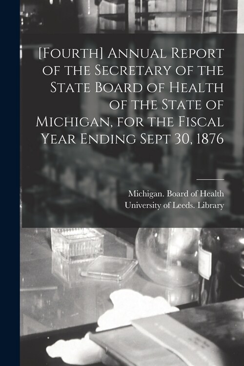 [Fourth] Annual Report of the Secretary of the State Board of Health of the State of Michigan, for the Fiscal Year Ending Sept 30, 1876 (Paperback)