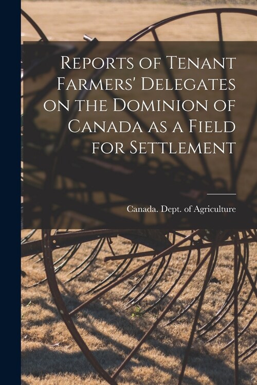 Reports of Tenant Farmers Delegates on the Dominion of Canada as a Field for Settlement [microform] (Paperback)