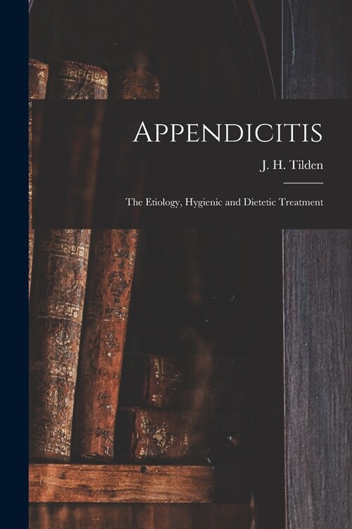 Appendicitis: the Etiology, Hygienic and Dietetic Treatment (Paperback)