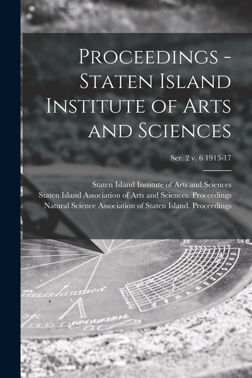 Proceedings - Staten Island Institute of Arts and Sciences; Ser. 2 v. 6 1915-17 (Paperback)