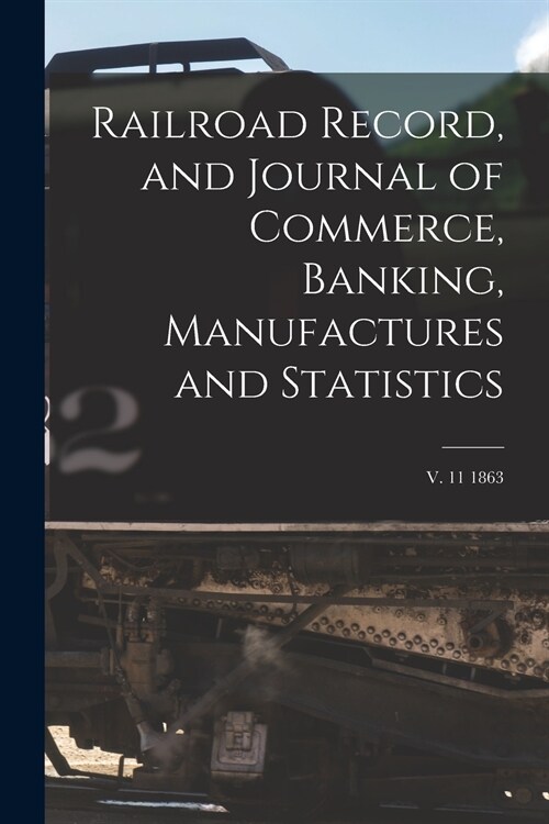 Railroad Record, and Journal of Commerce, Banking, Manufactures and Statistics; v. 11 1863 (Paperback)