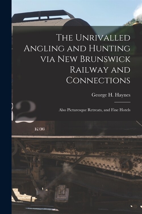 The Unrivalled Angling and Hunting via New Brunswick Railway and Connections [microform]: Also Picturesque Retreats, and Fine Hotels (Paperback)