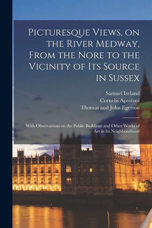 Picturesque Views, on the River Medway, From the Nore to the Vicinity of Its Source in Sussex: With Observations on the Public Buildings and Other Wor (Paperback)