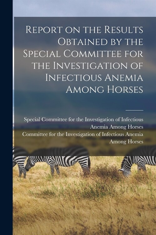 Report on the Results Obtained by the Special Committee for the Investigation of Infectious Anemia Among Horses (Paperback)