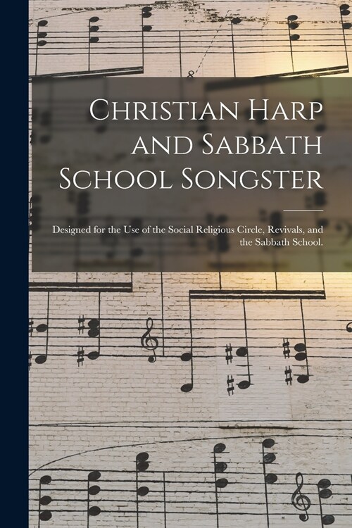Christian Harp and Sabbath School Songster: Designed for the Use of the Social Religious Circle, Revivals, and the Sabbath School. (Paperback)