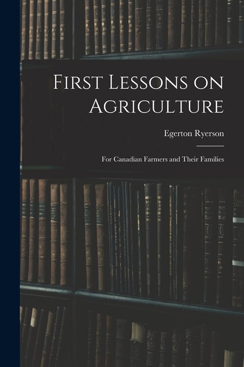 First Lessons on Agriculture; for Canadian Farmers and Their Families (Paperback)