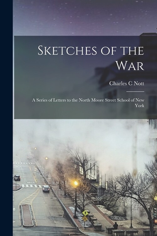 Sketches of the War: a Series of Letters to the North Moore Street School of New York (Paperback)