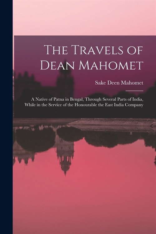 The Travels of Dean Mahomet: a Native of Patna in Bengal, Through Several Parts of India, While in the Service of the Honourable the East India Com (Paperback)