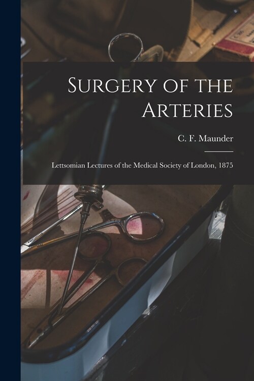 Surgery of the Arteries: Lettsomian Lectures of the Medical Society of London, 1875 (Paperback)