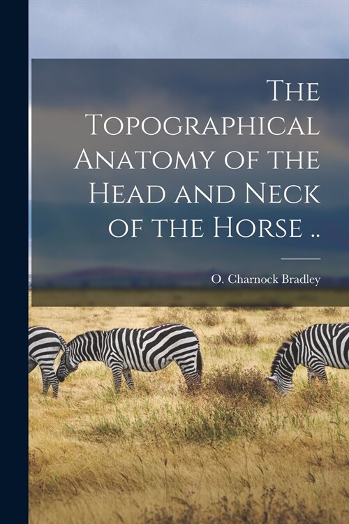 The Topographical Anatomy of the Head and Neck of the Horse .. (Paperback)