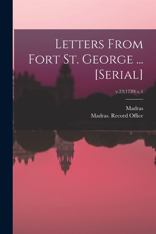 Letters From Fort St. George ... [serial]; v.23(1739) c.1 (Paperback)