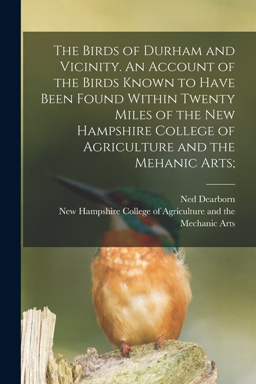 The Birds of Durham and Vicinity. An Account of the Birds Known to Have Been Found Within Twenty Miles of the New Hampshire College of Agriculture and (Paperback)