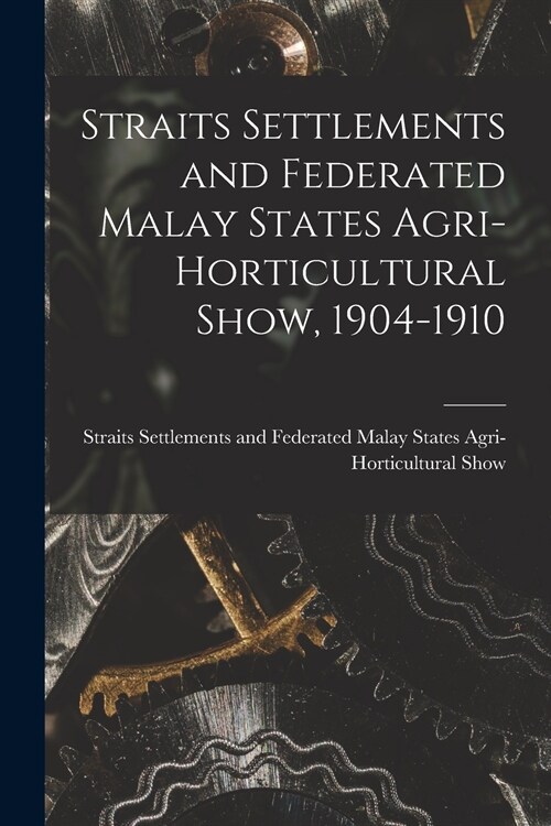 Straits Settlements and Federated Malay States Agri-Horticultural Show, 1904-1910 (Paperback)