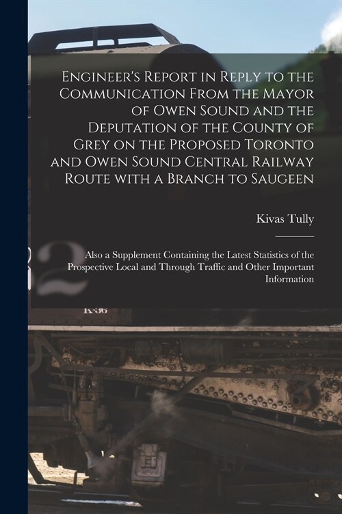 Engineers Report in Reply to the Communication From the Mayor of Owen Sound and the Deputation of the County of Grey on the Proposed Toronto and Owen (Paperback)