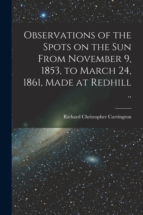 Observations of the Spots on the Sun From November 9, 1853, to March 24, 1861, Made at Redhill .. (Paperback)