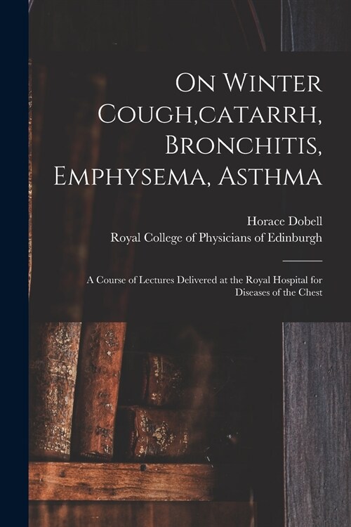 On Winter Cough, catarrh, Bronchitis, Emphysema, Asthma: a Course of Lectures Delivered at the Royal Hospital for Diseases of the Chest (Paperback)