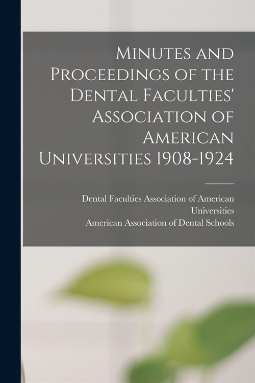 Minutes and Proceedings of the Dental Faculties Association of American Universities 1908-1924 (Paperback)