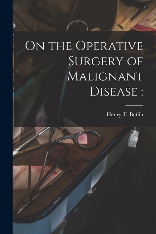 On the Operative Surgery of Malignant Disease (Paperback)
