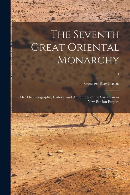 The Seventh Great Oriental Monarchy; or, The Geography, History, and Antiquities of the Sassanian or New Persian Empire; 1 (Paperback)
