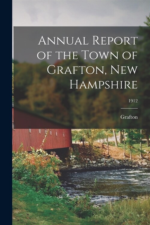 Annual Report of the Town of Grafton, New Hampshire; 1912 (Paperback)