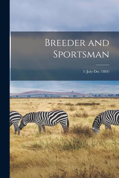 Breeder and Sportsman; 5 (July-Dec 1884) (Paperback)