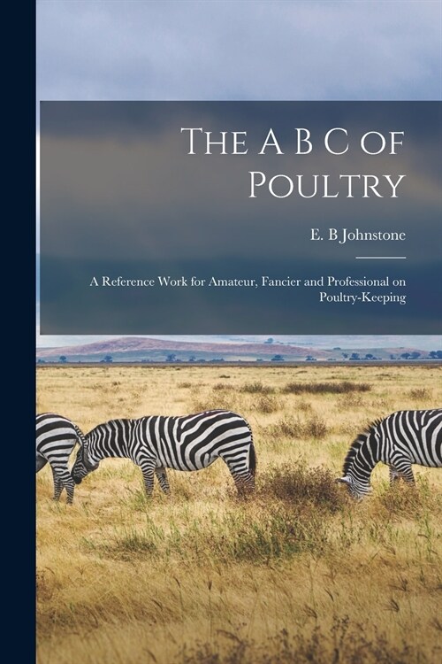 The A B C of Poultry; a Reference Work for Amateur, Fancier and Professional on Poultry-keeping (Paperback)