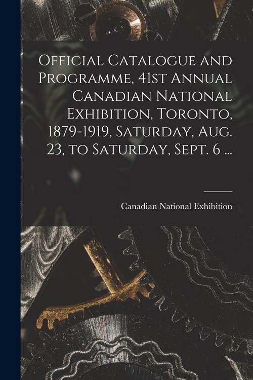 Official Catalogue and Programme, 41st Annual Canadian National Exhibition, Toronto, 1879-1919, Saturday, Aug. 23, to Saturday, Sept. 6 ... [microform (Paperback)