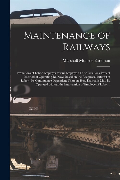 Maintenance of Railways: Evolutions of Labor-employer Versus Employe: Their Relations-present Method of Operating Railways Based on the Recipro (Paperback)
