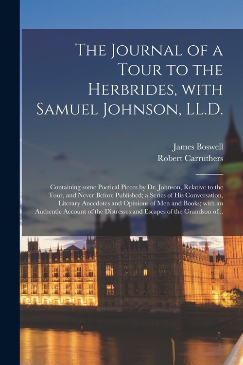 The Journal of a Tour to the Herbrides, With Samuel Johnson, LL.D.; Containing Some Poetical Pieces by Dr. Johnson, Relative to the Tour, and Never Be (Paperback)