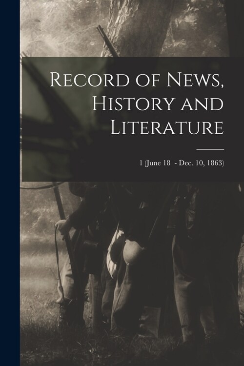 Record of News, History and Literature; 1 (June 18 - Dec. 10, 1863) (Paperback)