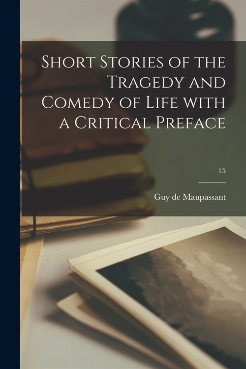 Short Stories of the Tragedy and Comedy of Life With a Critical Preface; 15 (Paperback)