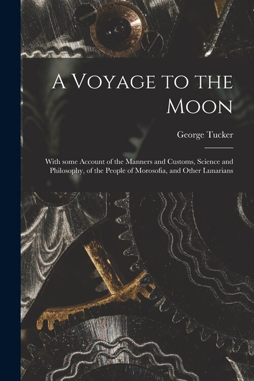 A Voyage to the Moon: With Some Account of the Manners and Customs, Science and Philosophy, of the People of Morosofia, and Other Lunarians (Paperback)