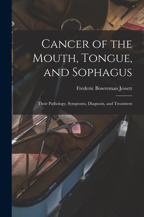 Cancer of the Mouth, Tongue, and Sophagus: Their Pathology, Symptoms, Diagnosis, and Treatment (Paperback)